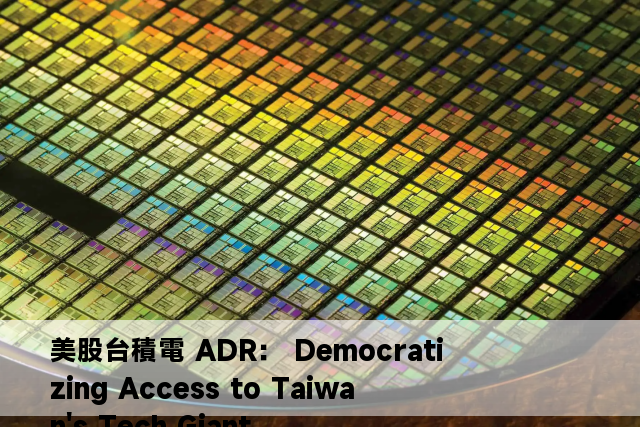 美股台積電 ADR： Democratizing Access to Taiwan's Tech Giant