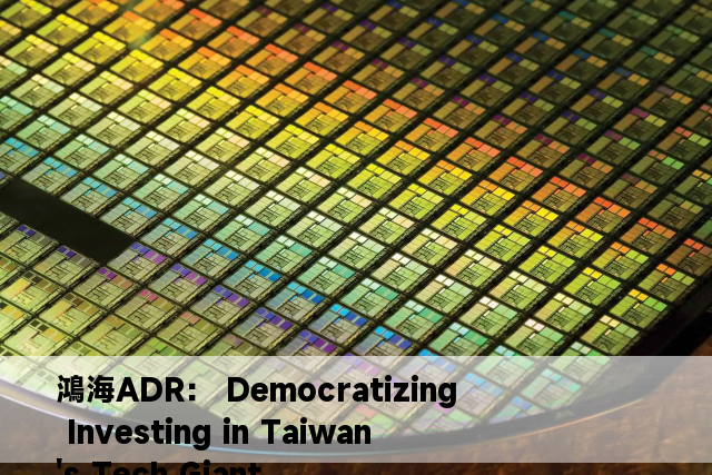 鴻海ADR： Democratizing Investing in Taiwan's Tech Giant