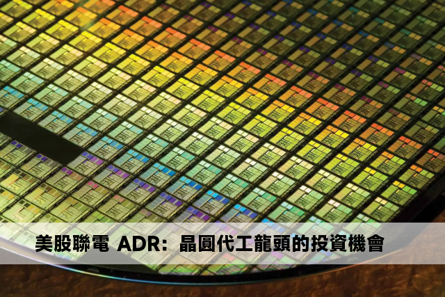 美股聯電 ADR：晶圓代工龍頭的投資機會